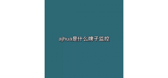 ajhua是什么牌子的監(jiān)控？